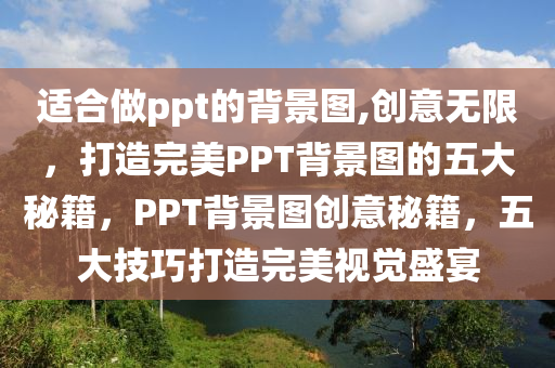 適合做ppt的背景圖,創(chuàng)意無限，打造完美PPT背景圖的五大秘籍，PPT背景圖創(chuàng)意秘籍，五大技巧打造完美視覺盛宴