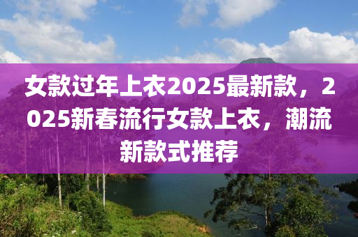 女款過年上衣2025最新款，2025新春流行女款上衣，潮流新款式推薦