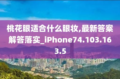 桃花眼適合什么眼妝,最新答案解答落實_iPhone74.103.163.5