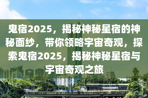 鬼宿2025，揭秘神秘星宿的神秘面紗，帶你領略宇宙奇觀，探索鬼宿2025，揭秘神秘星宿與宇宙奇觀之旅