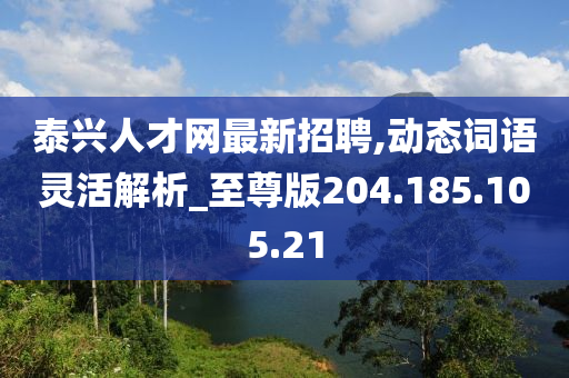 泰興人才網(wǎng)最新招聘,動(dòng)態(tài)詞語(yǔ)靈活解析_至尊版204.185.105.21