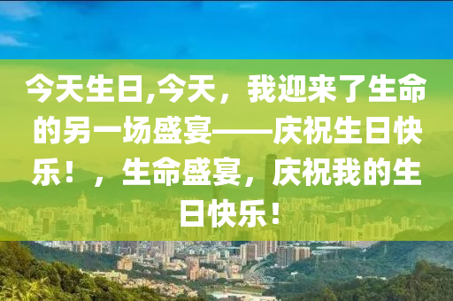 今天生日,今天，我迎來了生命的另一場盛宴——慶祝生日快樂！，生命盛宴，慶祝我的生日快樂！