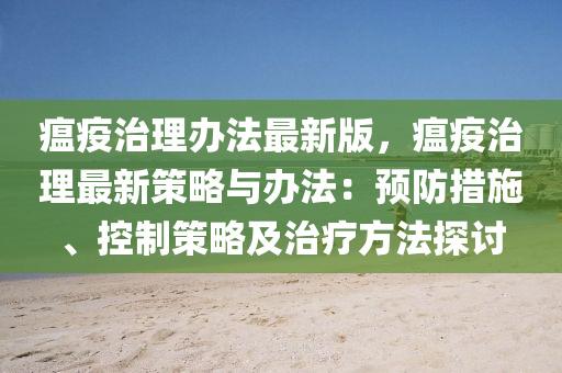 瘟疫治理辦法最新版，瘟疫治理最新策略與辦法：預(yù)防措施、控制策略及治療方法探討