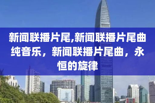 新聞聯(lián)播片尾,新聞聯(lián)播片尾曲純音樂，新聞聯(lián)播片尾曲，永恒的旋律