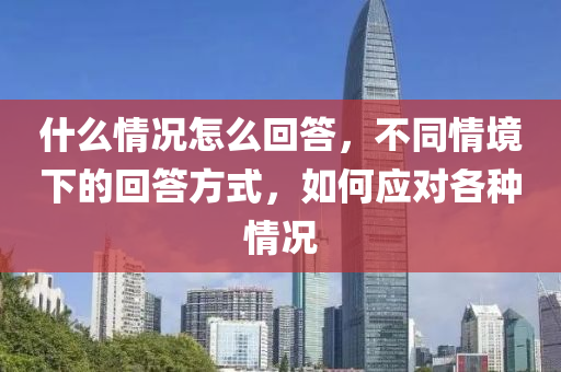 什么情況怎么回答，不同情境下的回答方式，如何應(yīng)對(duì)各種情況