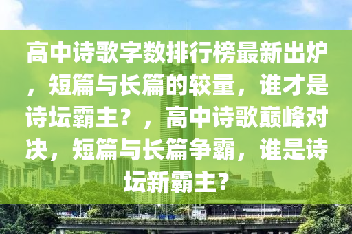 高中詩歌字數排行榜最新出爐，短篇與長篇的較量，誰才是詩壇霸主？，高中詩歌巔峰對決，短篇與長篇爭霸，誰是詩壇新霸主？