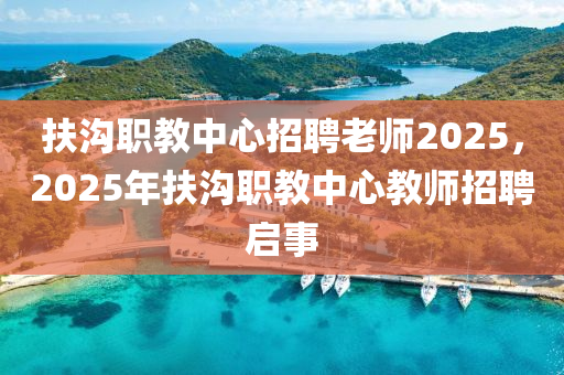 扶溝職教中心招聘老師2025，2025年扶溝職教中心教師招聘啟事