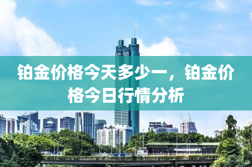 铂金价格今天多少一，铂金价格今日行情分析