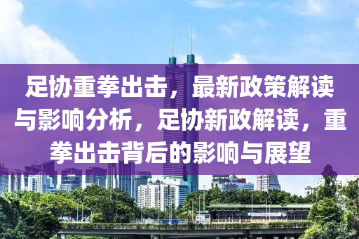 足協(xié)重拳出擊，最新政策解讀與影響分析，足協(xié)新政解讀，重拳出擊背后的影響與展望