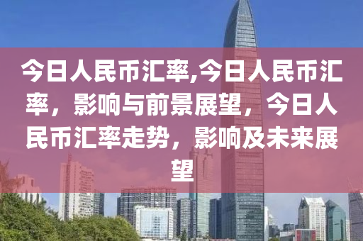 今日人民幣匯率,今日人民幣匯率，影響與前景展望，今日人民幣匯率走勢，影響及未來展望