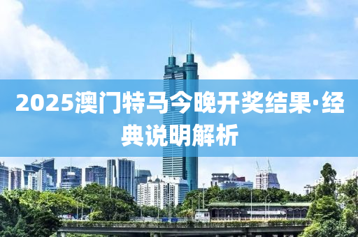 2025澳門特馬今晚開獎(jiǎng)結(jié)果·經(jīng)典說明解析