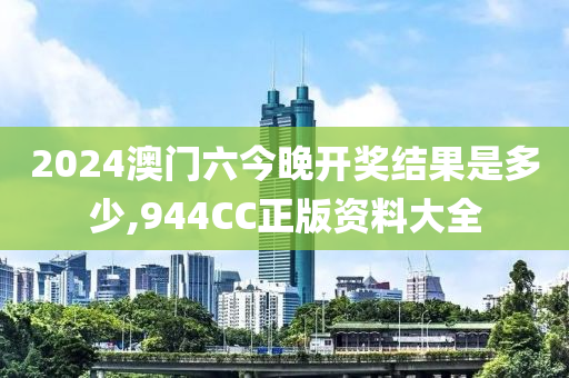 2024澳門六今晚開獎結(jié)果是多少,944CC正版資料大全