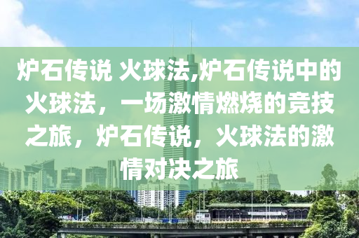 爐石傳說 火球法,爐石傳說中的火球法，一場激情燃燒的競技之旅，爐石傳說，火球法的激情對決之旅