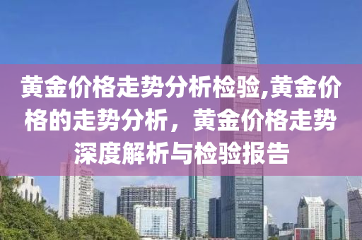 黃金價格走勢分析檢驗,黃金價格的走勢分析，黃金價格走勢深度解析與檢驗報告