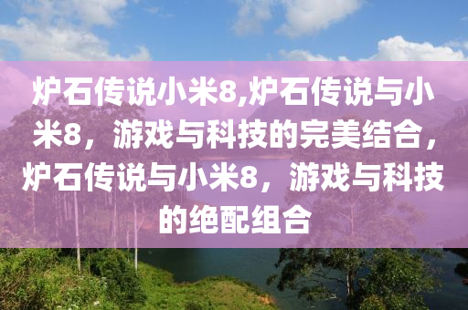 爐石傳說小米8,爐石傳說與小米8，游戲與科技的完美結(jié)合，爐石傳說與小米8，游戲與科技的絕配組合