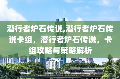 潛行者爐石傳說(shuō),潛行者爐石傳說(shuō)卡組，潛行者爐石傳說(shuō)，卡組攻略與策略解析