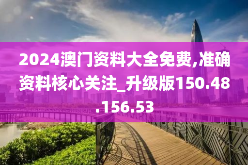 2024澳門資料大全免費(fèi),準(zhǔn)確資料核心關(guān)注_升級(jí)版150.48.156.53