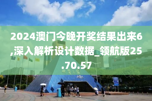 2024澳門今晚開獎(jiǎng)結(jié)果出來6,深入解析設(shè)計(jì)數(shù)據(jù)_領(lǐng)航版25.70.57