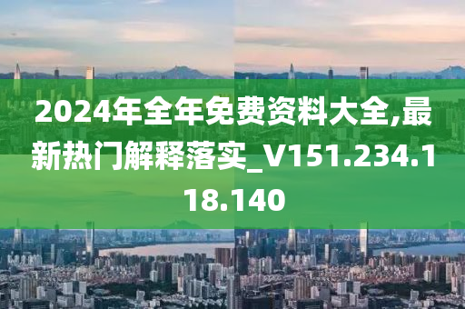 2024年全年免費資料大全,最新熱門解釋落實_V151.234.118.140