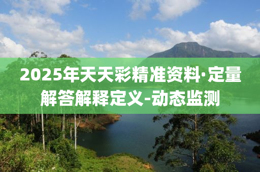 2025年天天彩精準(zhǔn)資料·定量解答解釋定義