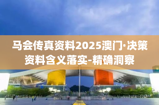 馬會傳真資料2025澳門·決策資料含義落實-精確洞察