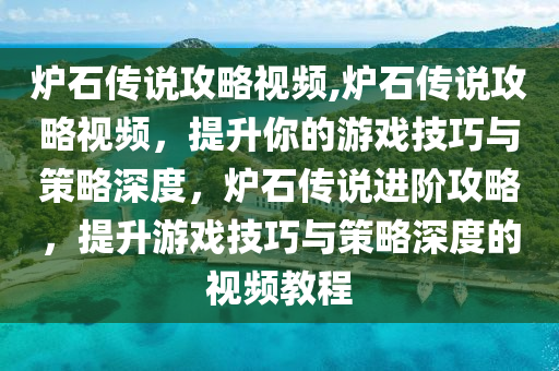 爐石傳說攻略視頻,爐石傳說攻略視頻，提升你的游戲技巧與策略深度，爐石傳說進階攻略，提升游戲技巧與策略深度的視頻教程