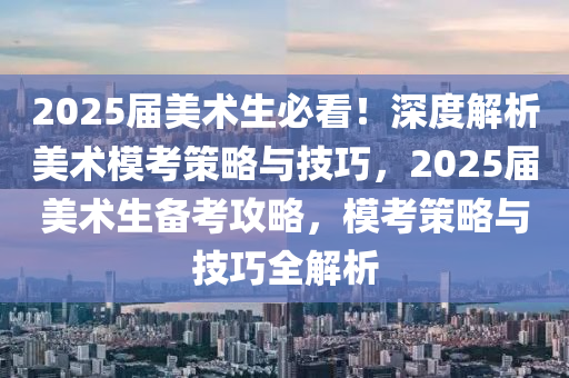 2025屆美術(shù)生必看！深度解析美術(shù)?？疾呗耘c技巧，2025屆美術(shù)生備考攻略，?？疾呗耘c技巧全解析