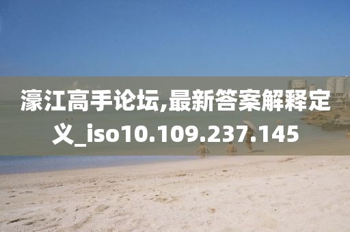 濠江高手論壇,最新答案解釋定義_iso10.109.237.145