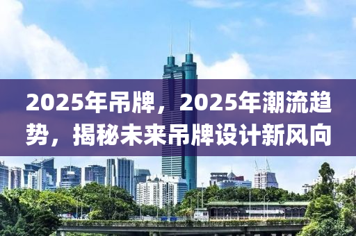 2025年吊牌，2025年潮流趨勢，揭秘未來吊牌設計新風向