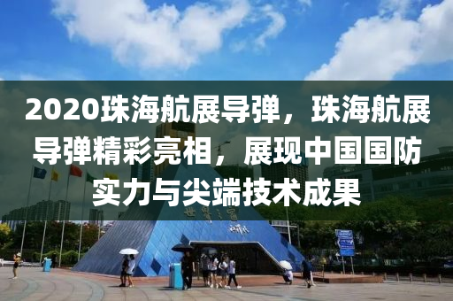 2020珠海航展導(dǎo)彈，珠海航展導(dǎo)彈精彩亮相，展現(xiàn)中國國防實力與尖端技術(shù)成果