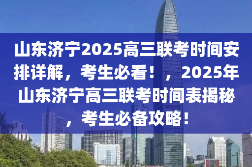 山東濟(jì)寧2025高三聯(lián)考時(shí)間安排詳解，考生必看！，2025年山東濟(jì)寧高三聯(lián)考時(shí)間表揭秘，考生必備攻略！