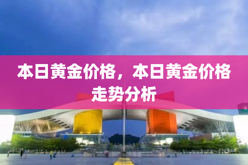 本日黄金价格，本日黄金价格走势分析