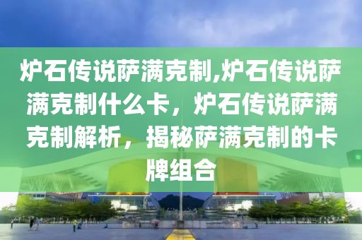 爐石傳說薩滿克制,爐石傳說薩滿克制什么卡，爐石傳說薩滿克制解析，揭秘薩滿克制的卡牌組合