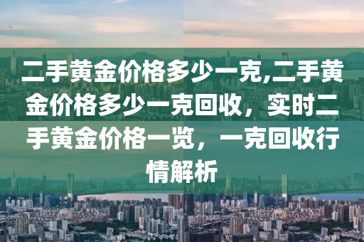 二手黃金價格多少一克,二手黃金價格多少一克回收，實時二手黃金價格一覽，一克回收行情解析