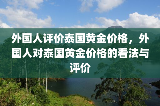 外國人評(píng)價(jià)泰國黃金價(jià)格，外國人對(duì)泰國黃金價(jià)格的看法與評(píng)價(jià)