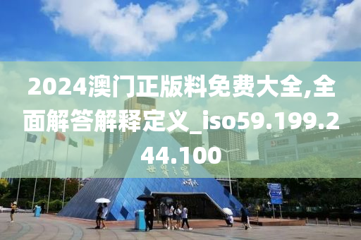 2024澳門(mén)正版料免費(fèi)大全,全面解答解釋定義_iso59.199.244.100