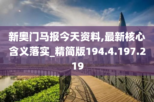 新奧門馬報(bào)今天資料,最新核心含義落實(shí)_精簡版194.4.197.219