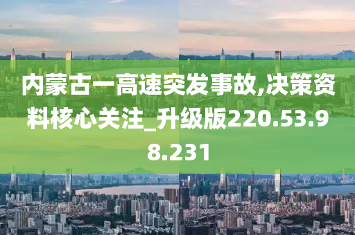 内蒙古一高速突发事故,决策资料核心关注_升级版220.53.98.231