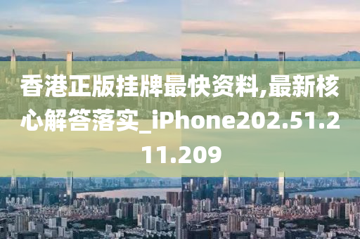 香港正版掛牌最快資料,最新核心解答落實(shí)_iPhone202.51.211.209