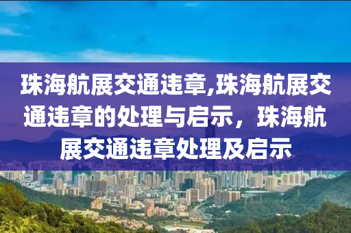 珠海航展交通违章,珠海航展交通违章的处理与启示，珠海航展交通违章处理及启示