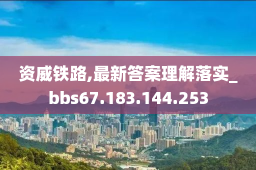 资威铁路,最新答案理解落实_bbs67.183.144.253