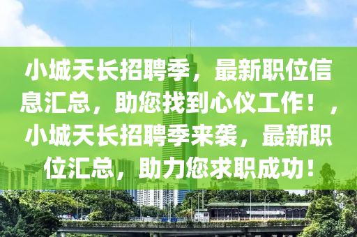 小城天長(zhǎng)招聘季，最新職位信息匯總，助您找到心儀工作！，小城天長(zhǎng)招聘季來(lái)襲，最新職位匯總，助力您求職成功！