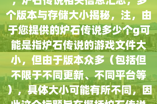 炉石传说多,炉石传说多少个g，炉石传说相关信息汇总，多个版本与存储大小揭秘，注，由于您提供的炉石传说多少个g可能是指炉石传说的游戏文件大小，但由于版本众多（包括但不限于不同更新、不同平台等），具体大小可能有所不同，因此这个标题旨在概括炉石传说的多个版本及相关信息。