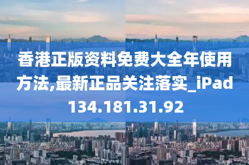 香港正版資料免費大全年使用方法,最新正品關(guān)注落實_iPad134.181.31.92