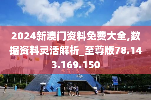 2024新澳門(mén)資料免費(fèi)大全,數(shù)據(jù)資料靈活解析_至尊版78.143.169.150