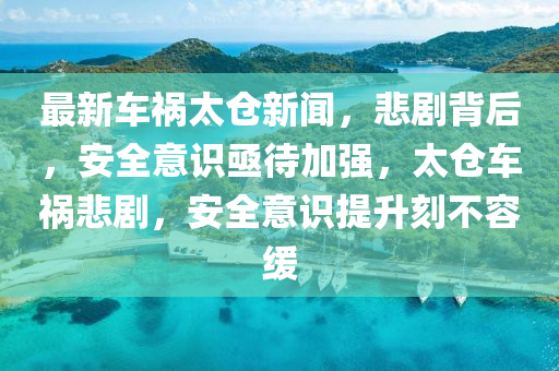 最新車禍太倉新聞，悲劇背后，安全意識(shí)亟待加強(qiáng)，太倉車禍悲劇，安全意識(shí)提升刻不容緩