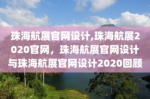 珠海航展官網(wǎng)設(shè)計(jì),珠海航展2020官網(wǎng)，珠海航展官網(wǎng)設(shè)計(jì)與珠海航展官網(wǎng)設(shè)計(jì)2020回顧