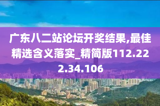 廣東八二站論壇開獎結(jié)果,最佳精選含義落實(shí)_精簡版112.222.34.106