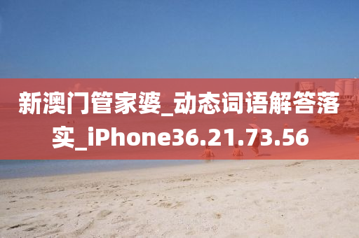 新澳门管家婆_动态词语解答落实_iPhone36.21.73.56