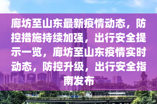 廊坊至山東最新疫情動態(tài)，防控措施持續(xù)加強(qiáng)，出行安全提示一覽，廊坊至山東疫情實(shí)時動態(tài)，防控升級，出行安全指南發(fā)布